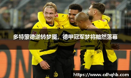 多特蒙德逆转梦魇,德甲冠军梦将黯然落幕