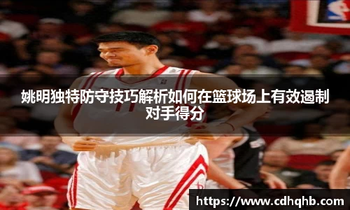 姚明独特防守技巧解析如何在篮球场上有效遏制对手得分