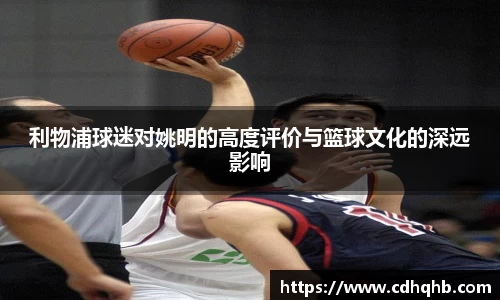 利物浦球迷对姚明的高度评价与篮球文化的深远影响