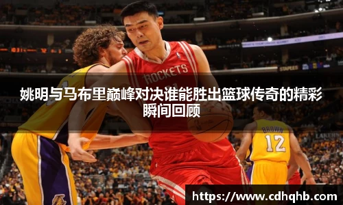 姚明与马布里巅峰对决谁能胜出篮球传奇的精彩瞬间回顾